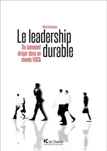 Le leadership durable Ou comment diriger dans un monde VUCA