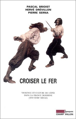 Croiser le fer: violence et culture de l'épée dans la France moderne: XVIe-XVIIIe siècle