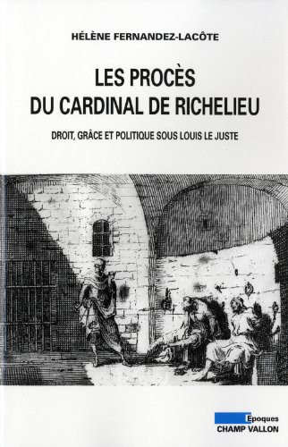 Les procès du cardinal de Richelieu: droit, grâce et politique sous Louis le Juste