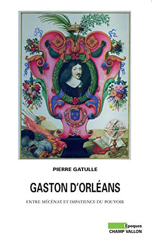 Gaston d'Orléans: entre mécénat et impatience du pouvoir