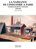 La naissance de l'industrie à Paris Entre sueurs et vapeurs : 1780-1930
