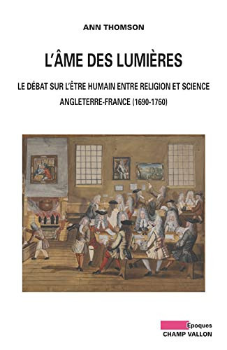 L'âme des Lumières: le débat sur l'être humain entre religion et science: Angleterre-France, 1690-1760