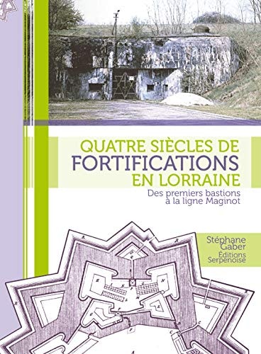 Quatre siècles de fortifications en Lorraine des premiers bastions à la ligne Maginot