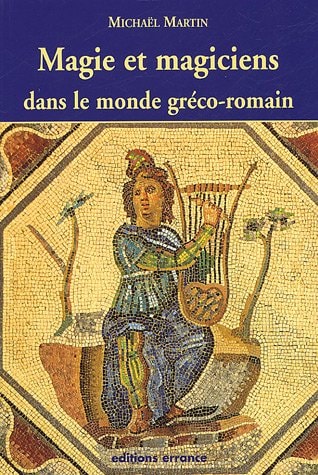 Magie et magiciens: Dans le monde gréco-romain