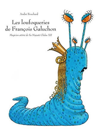 Les loufoqueries de François Galuchon: magicien attitré de Sa Majesté Clédeu XII