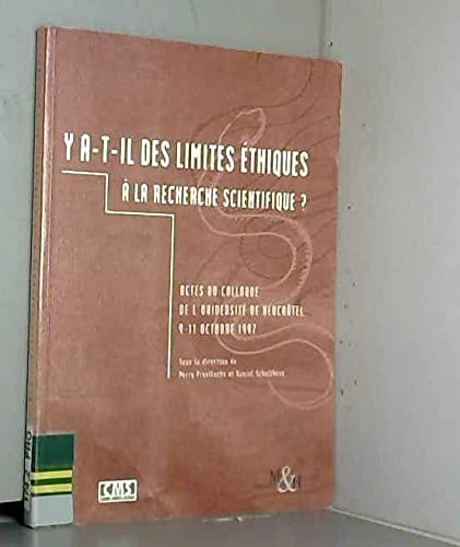 Y a-t-il des limites éthiques à la recherche scientifique? actes du colloque de l'Université de Neuchâtel, 9-11 octobre 1997