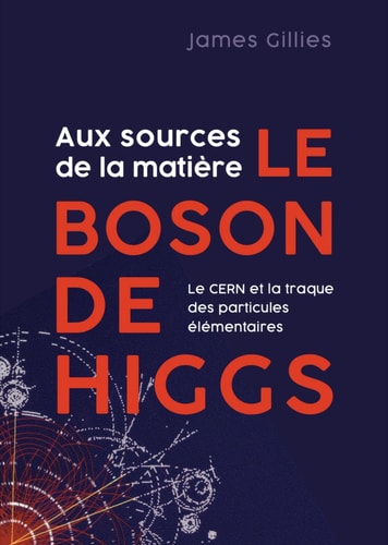 Aux sources de la matière le boson de Higgs Le CERN et la traque des particules élémentaires