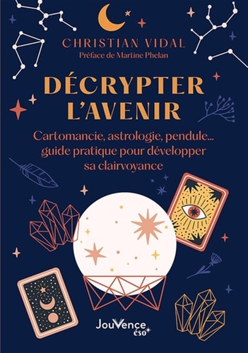 Décrypter l'avenir Cartomancie, astrologie, pendule... guide pratique pour développer sa clairvoyance