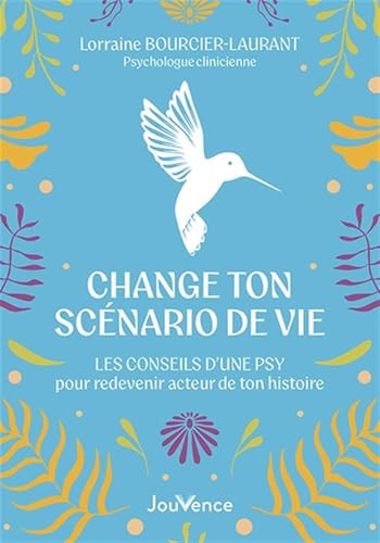 Change ton scénario de vie: Les conseils d’une psy pour redevenir acteur de ton histoire