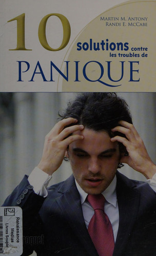 10 Solutions contre les troubles de la panique Surmontez vos attaques de panique, maîtrisez vos malaises et reprenez votre vie en main