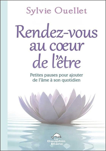 Rendez-vous au coeur de l'être: petites pauses pour ajouter de l'âme dans son quotidien