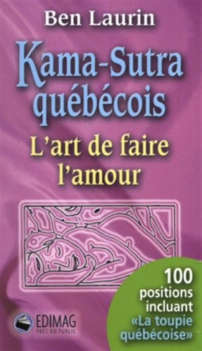 Kama-sutra québécois, ou, L'art de faire l'amour : 100 positions incluant la toupie québécoise