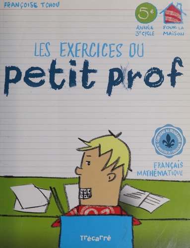 Les exercices du petit prof, 1re -[6e] année, 1er[-3e] cycle, pour la maison français, mathématique