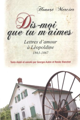 Dis-moi que tu m'aimes lettres d'amour d'Honoré Mercier à Léopoldine, 1863-1867