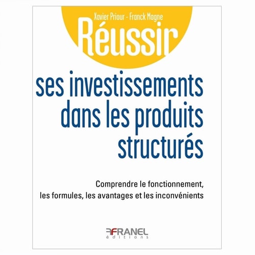 Réussir ses investissements dans les produits structurés Comprendre le fonctionnement, les formules, les avantages et les inconvénients