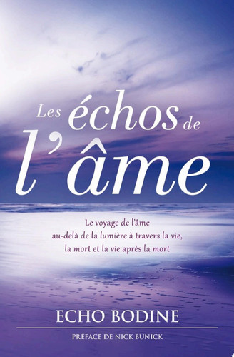 Les échos de l’âme LE voyage de l'âme au-delà de la lumière à travers la vie, la mort et la vie après la mort