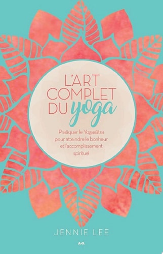 L'art complet du yoga Pratiquer le Yogasûtra pour atteindre le bonheur et l'accomplissement spirituel