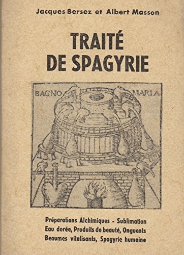 Traité de spagyrie: Préparations alchimiques. Sublimation. Eau dorée. Produits de beauté. Onguents. Beaumes vitalisants. Spagyrie humaine