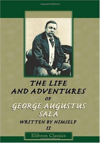 The Life and Adventures of George Augustus Sala, Written by Himself: Volume 2