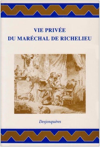 Vie Privee du Marechal de Richelieu: Contenant ses Amours et Intrigues, et Tout ce qui a Rapport aux Divers Roles qu'a Jues cet Homme Celebre Pendant ... (Collection XVIIIe Siecle) (French Edition)