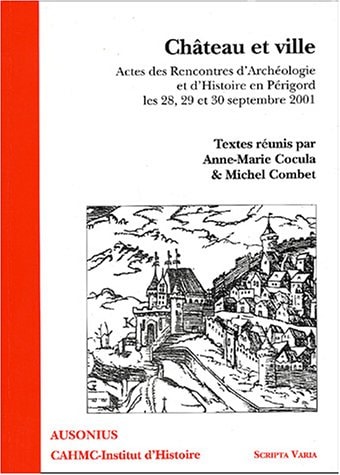 Château et ville : Actes des Rencontres d'Archéologie et d'Histoire en Périgord, les 28, 29, et 30 septembre 2001