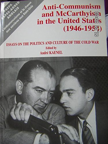 Anti-communism and McCarthyism in the United States (1946-1954) Essays on the Politics and Culture of the Cold War
