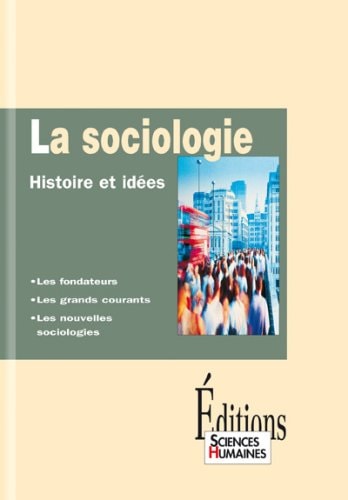 La sociologie histoire et idées : les fondateurs, les grands courants, les nouvelles sociologies