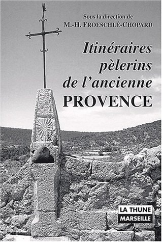 Itinéraires pèlerins de l'ancienne Provence la Sainte-Baume, Notre-Dame de Moustiers, Notre-Dame de Laghet, Notre-Dame du Laus