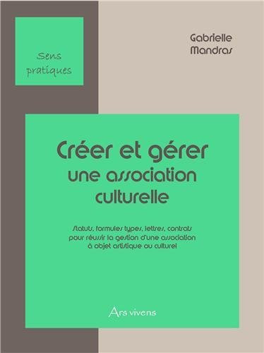 Créer et gérer une association culturelle statuts, formules types, lettres, contrats pour réussir la gestion d'une association à but non lucratif à objet culturel ou artistique