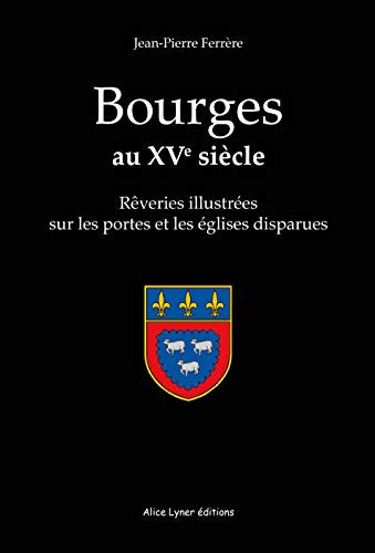 Bourges au XVe siècle rêveries illustrées sur les portes et les églises disparues