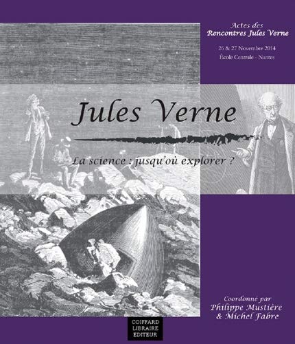 Rencontres Jules Verne la science, jusqu'où explorer? : actes des Rencontres Jules Verne, colloque international, 26-27 novembre 2014, École centrale, Nantes