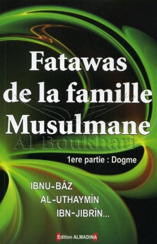 Fatawas de la famille musulmane Fatwas relatives au dogme musulman énoncées des éminents savants contemporains