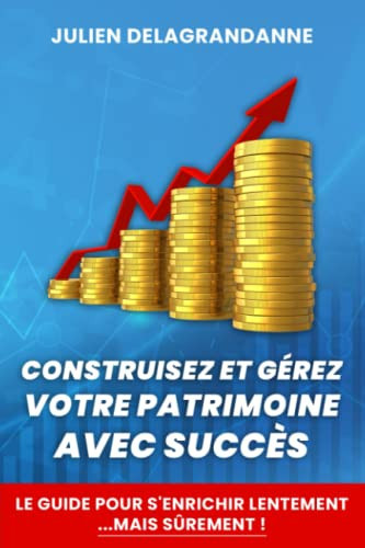 Construisez et gérez votre patrimoine avec succès - Guide pour s'enrichir lentement...mais sûrement !: (Édition Grand Format) (French Edition)