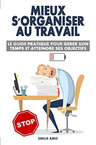Mieux s'organiser au travail le guide pratique pour gérer son temps et atteindre ses objectifs