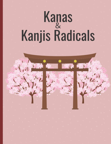Kanas and Kanjis Radicals Workbook: Learn your Hiraganas, Katakanas and radicals to write anything in Japanese
