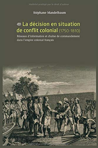 La décision en situation de conflit colonial (1750-1810): Réseaux d'information et chaîne de commandement dans l'empire colonial français (French Edition)
