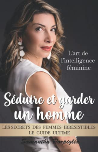 Séduire et garder un homme : l'art de l'intelligence féminine: Les secrets des femmes irrésistibles : le guide ultime (French Edition)