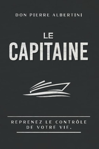 LE CAPITAINE: Reprenez le contrôle de votre vie (French Edition)