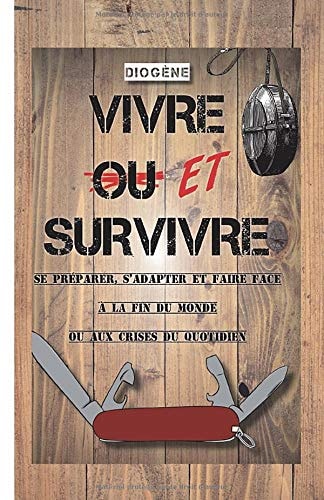 Vivre ET survivre: Se préparer, s'adapter et faire face à la fin du monde ou aux crises du quotidien (French Edition)