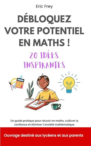 Débloquez votre potentiel en maths ! 20 idées inspirantes: Un guide pratique pour réussir en maths, cultiver la confiance et éliminer l'anxiété mathématique (French Edition)