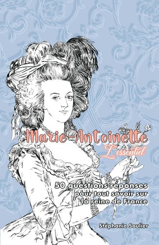 Marie-Antoinette, l'essentiel 50 questions-réponses pour tout savoir sur la reine de France