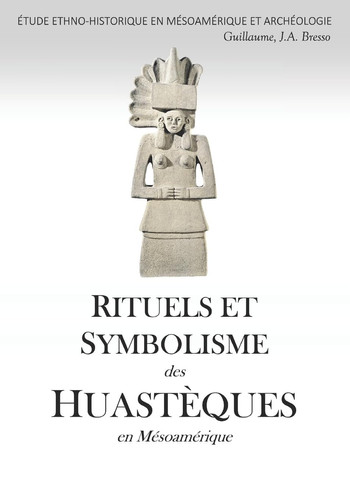 RITUELS ET SYMBOLISME des HUASTÈQUES en Mésoamérique: ÉTUDE ETHNO-HISTORIQUE EN MÉSOAMÉRIQUE ET ARCHÉOLOGIE (French Edition)