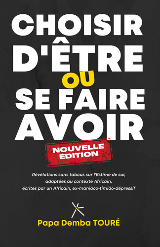 CHOISIR D'ÊTRE OU SE FAIRE AVOIR: Révélations sans tabous sur l'Estime de soi en Afrique, écrit par un Africain, ex-maniaco-timido-dépressif (French Edition)