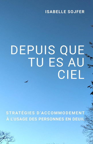 DEPUIS QUE TU ES AU CIEL: Stratégies d'accommodement à l'usage des personnes en deuil (French Edition)