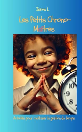 Les petits chrono-maîtres: Activités et défis pour enfants pour maîtriser la gestion du temps (French Edition)