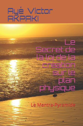 Le Secret de la loi de la création sur le plan physique Le Mantra-Pyramide