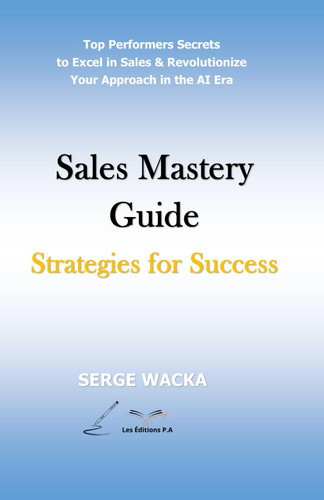 Sales Mastery Guide: Strategies for Success: Top Performers' Secrets to Excel in Sales & Revolutionize Your Approach in the AI era