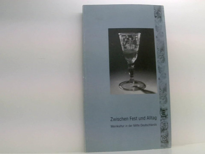 Zwischen Fest Und Alltag: Weinkultur in Der Mitte Deutschlands: Katalog Zur Ausstellung Im Museum Schloss Neuenburg