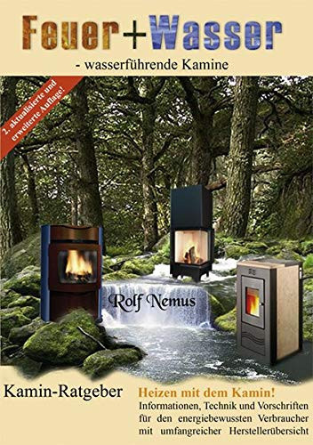 Feuer + Wasser - wasserführende Kamine Kamin-Ratgeber ; Heizen mit dem Kamin! Informationen, Technik und Vorschriften für den energiebewussten Verbraucher mit umfangreicher Herstellerübersicht