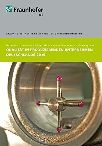 Qualität in produzierenden Unternehmen Deutschlands 2010 Methoden, Systeme und Erfolgsfaktoren des modernen Qualitätsmanagements ; eine Untersuchung des Fraunhofer-Instituts für Produktionstechnologie IPT
